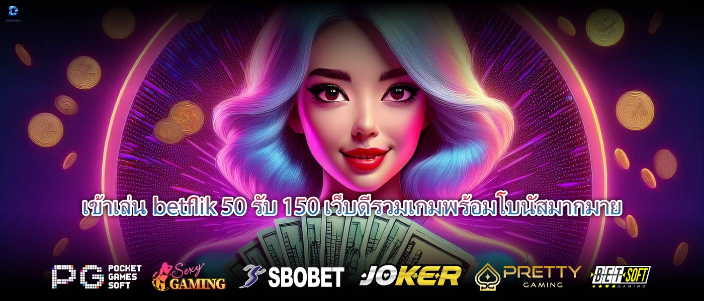 เข้าเล่นbetflik 50 รับ 150เว็บดีรวมเกมพร้อมโบนัสมากมาย